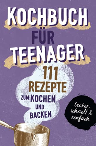 KOCHBUCH FÜR TEENAGER: 111 köstliche Rezepte zum Kochen und Backen für Mädchen & Jungs. Das perfekte Teenie-Kochbuch & -Backbuch – schnell, einfach & ... – schnell, einfach & super lecker - Geschenkapp